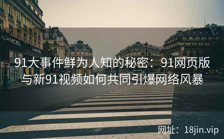 91大事件鲜为人知的秘密：91网页版与新91视频如何共同引爆网络风暴