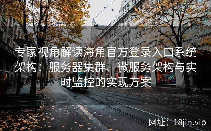 专家视角解读海角官方登录入口系统架构：服务器集群、微服务架构与实时监控的实现方案
