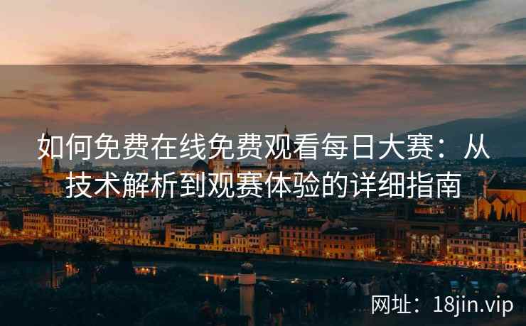 如何免费在线免费观看每日大赛：从技术解析到观赛体验的详细指南