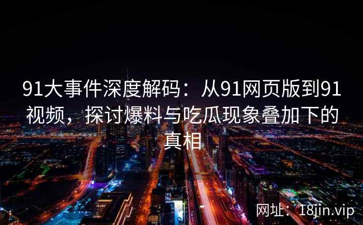 91大事件深度解码：从91网页版到91视频，探讨爆料与吃瓜现象叠加下的真相